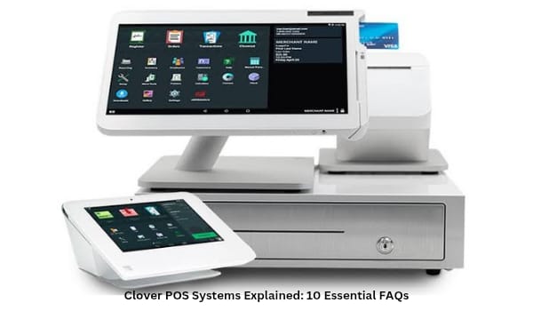 Clover POS Systems Explained 10 Essential FAQs